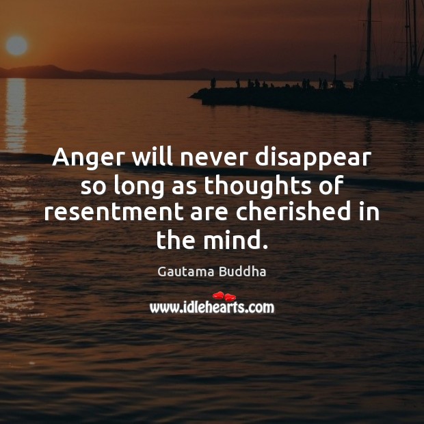 Anger will never disappear so long as thoughts of resentment are cherished in the mind. Image