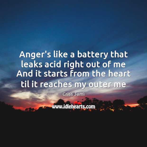 Anger’s like a battery that leaks acid right out of me And Criss Jami Picture Quote
