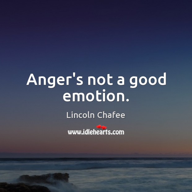Anger’s not a good emotion. Lincoln Chafee Picture Quote