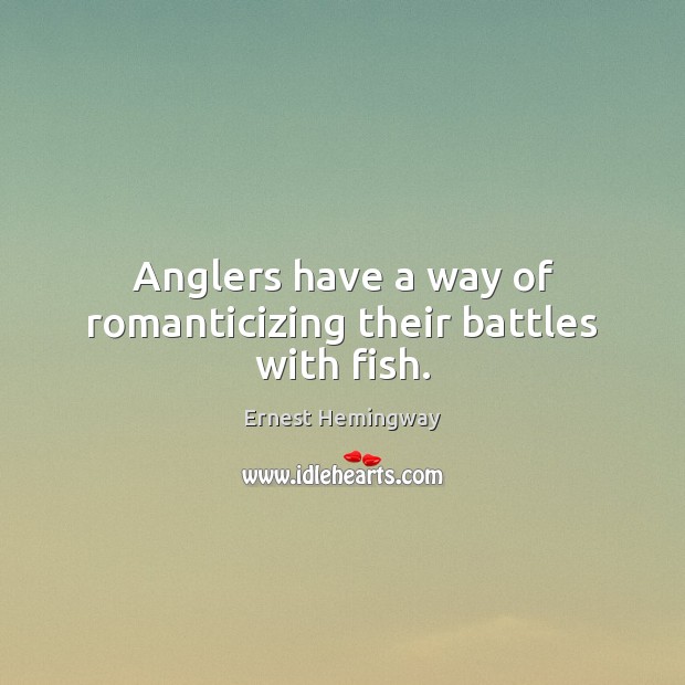 Anglers have a way of romanticizing their battles with fish. Ernest Hemingway Picture Quote