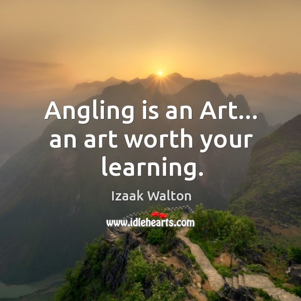 Angling is an Art… an art worth your learning. Izaak Walton Picture Quote
