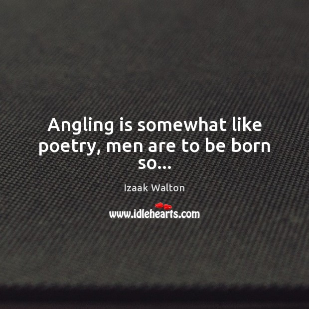 Angling is somewhat like poetry, men are to be born so… Izaak Walton Picture Quote