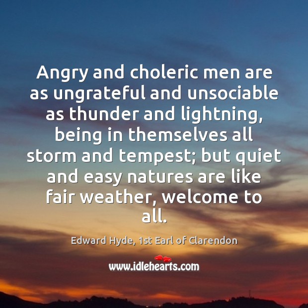 Angry and choleric men are as ungrateful and unsociable as thunder and Edward Hyde, 1st Earl of Clarendon Picture Quote