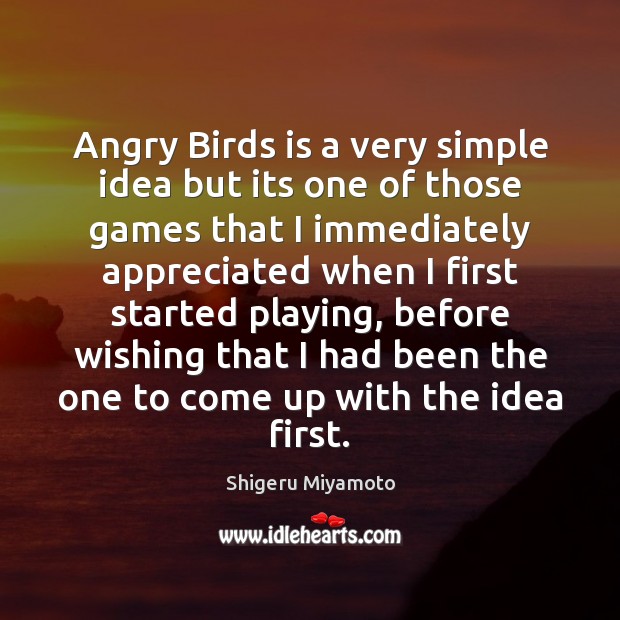 Angry Birds is a very simple idea but its one of those Shigeru Miyamoto Picture Quote