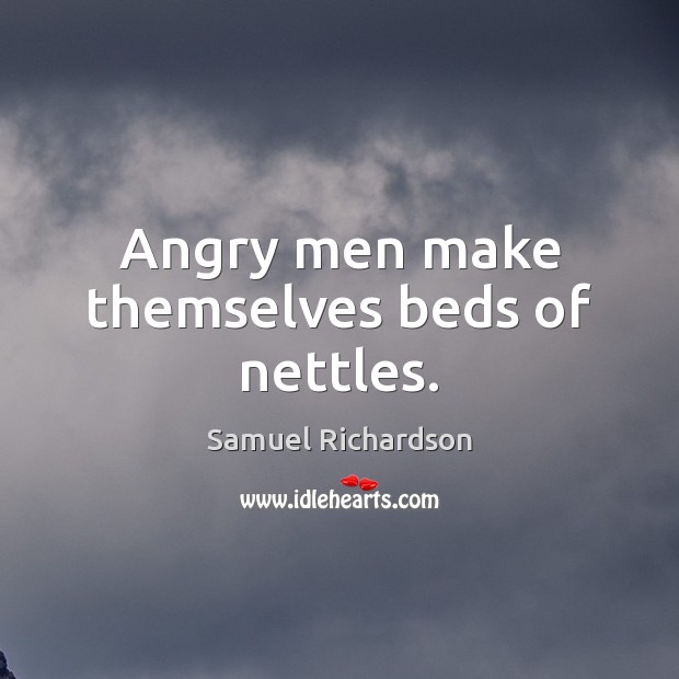 Angry men make themselves beds of nettles. Samuel Richardson Picture Quote
