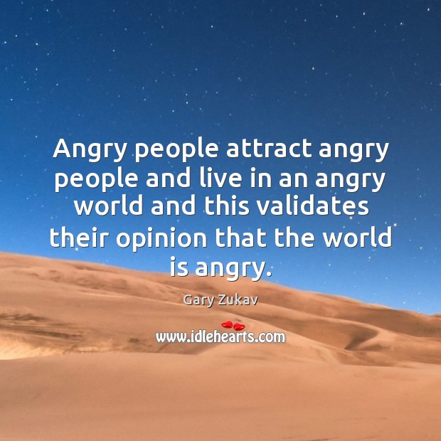 Angry people attract angry people and live in an angry world and Gary Zukav Picture Quote