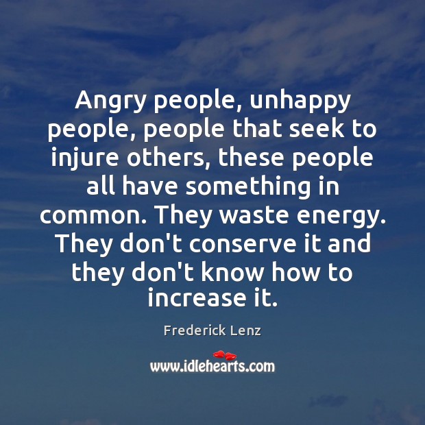 Angry people, unhappy people, people that seek to injure others, these people 