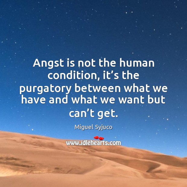 Angst is not the human condition, it’s the purgatory between what Miguel Syjuco Picture Quote