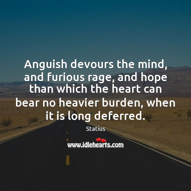 Anguish devours the mind, and furious rage, and hope than which the Image