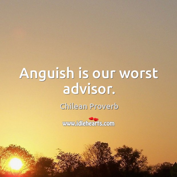 Anguish is our worst advisor. Chilean Proverbs Image