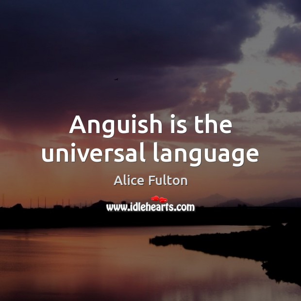 Anguish is the universal language Alice Fulton Picture Quote