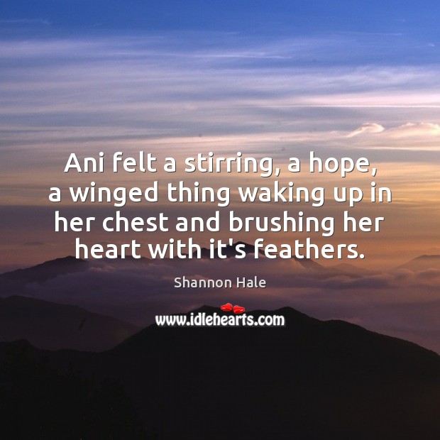 Ani felt a stirring, a hope, a winged thing waking up in Shannon Hale Picture Quote