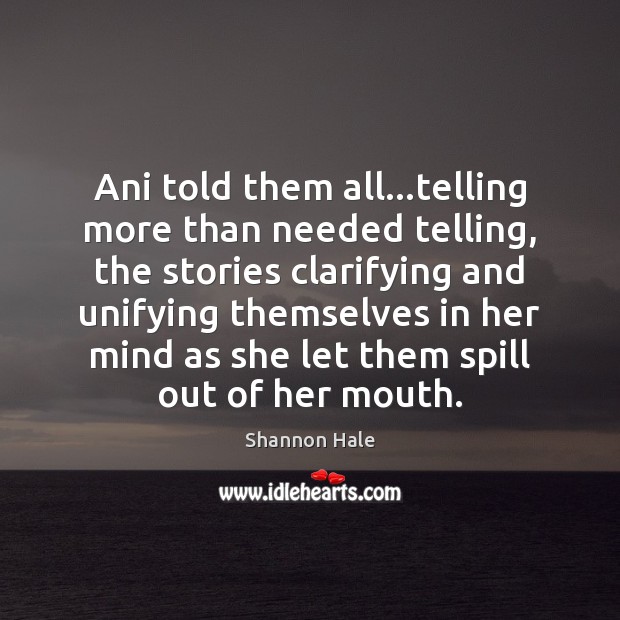 Ani told them all…telling more than needed telling, the stories clarifying Shannon Hale Picture Quote