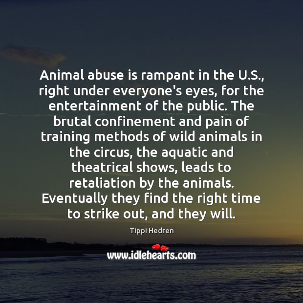 Animal abuse is rampant in the U.S., right under everyone’s eyes, Tippi Hedren Picture Quote