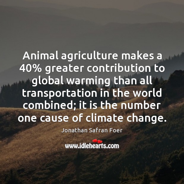 Animal agriculture makes a 40% greater contribution to global warming than all transportation Climate Change Quotes Image
