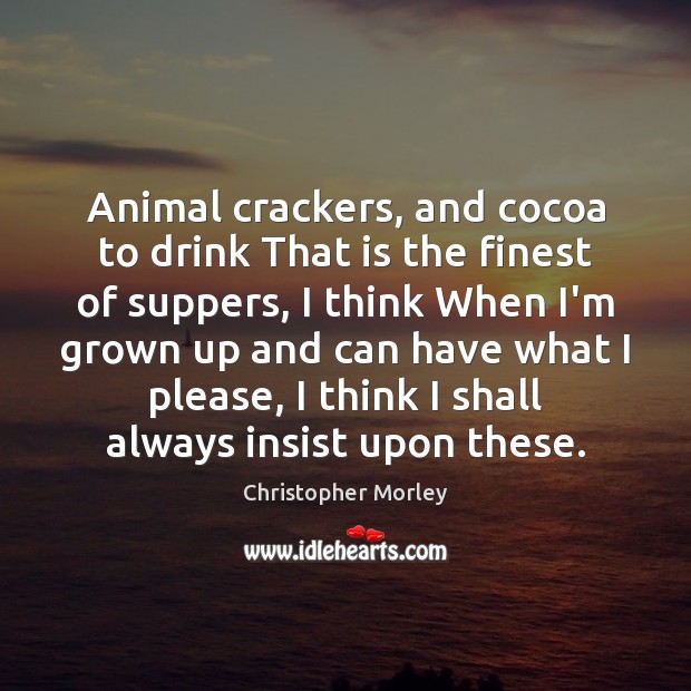 Animal crackers, and cocoa to drink That is the finest of suppers, Christopher Morley Picture Quote