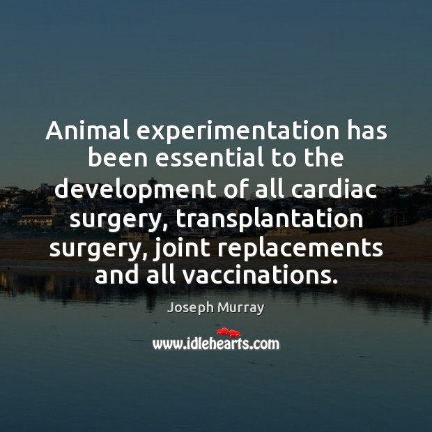 Animal experimentation has been essential to the development of all cardiac surgery, Joseph Murray Picture Quote