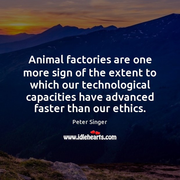 Animal factories are one more sign of the extent to which our Peter Singer Picture Quote