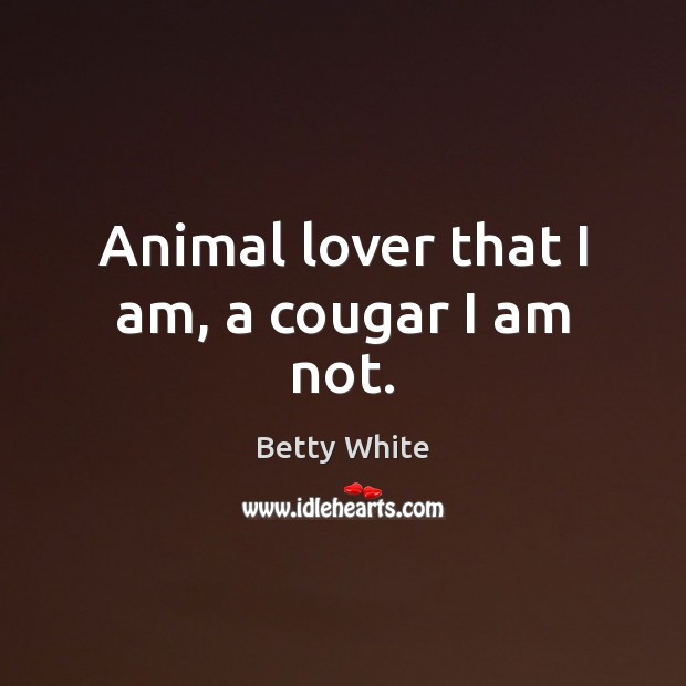 Animal lover that I am, a cougar I am not. Betty White Picture Quote