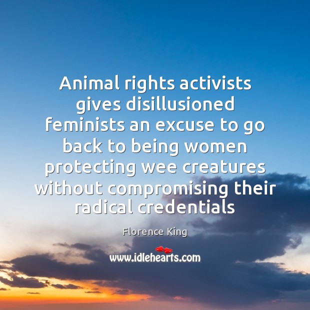 Animal rights activists gives disillusioned feminists an excuse to go back to Florence King Picture Quote
