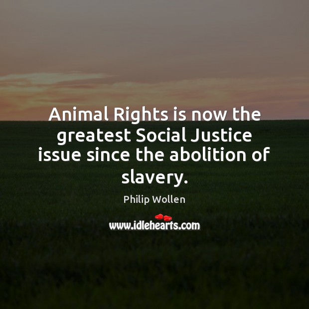 Animal Rights is now the greatest Social Justice issue since the abolition of slavery. Philip Wollen Picture Quote