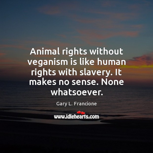 Animal rights without veganism is like human rights with slavery. It makes Gary L. Francione Picture Quote