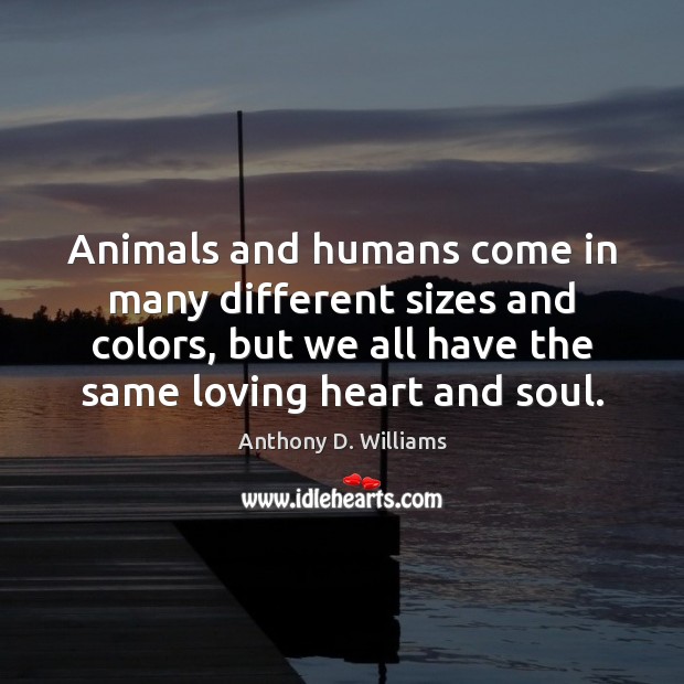 Animals and humans come in many different sizes and colors, but we Anthony D. Williams Picture Quote