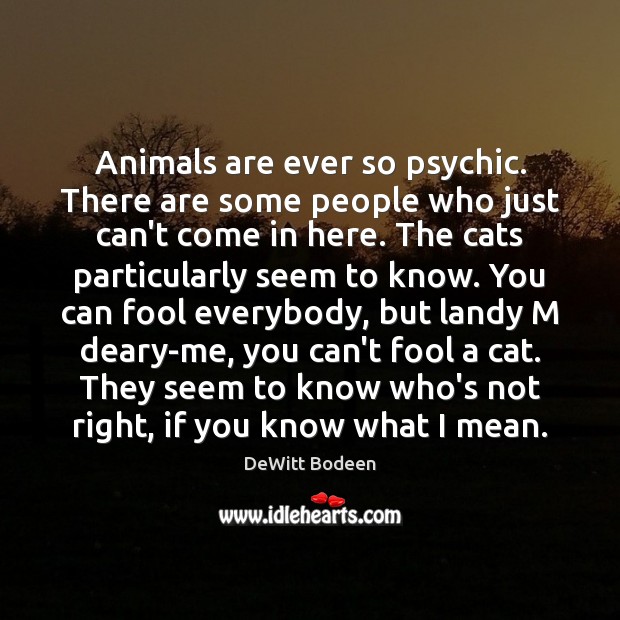 Animals are ever so psychic. There are some people who just can’t Fools Quotes Image