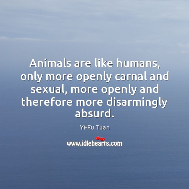 Animals are like humans, only more openly carnal and sexual, more openly Image