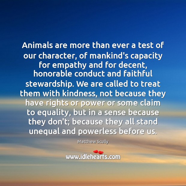 Animals are more than ever a test of our character, of mankind’s Image