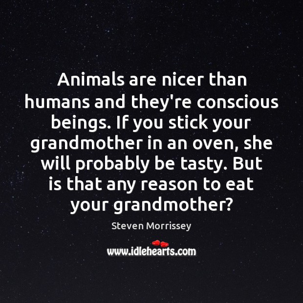 Animals are nicer than humans and they’re conscious beings. If you stick Steven Morrissey Picture Quote