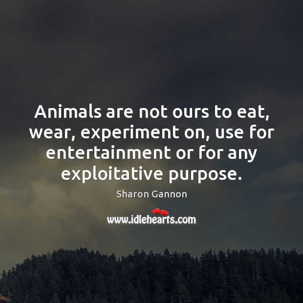 Animals are not ours to eat, wear, experiment on, use for entertainment Sharon Gannon Picture Quote