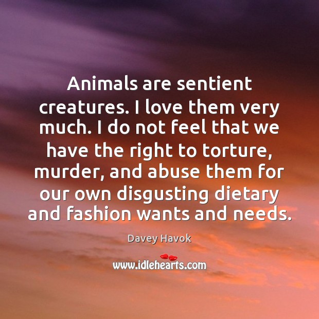Animals are sentient creatures. I love them very much. I do not Image