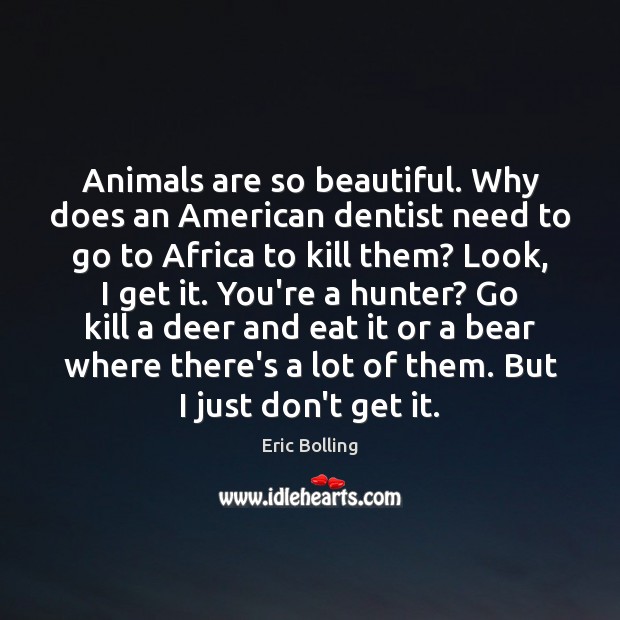 Animals are so beautiful. Why does an American dentist need to go Eric Bolling Picture Quote