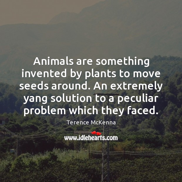 Animals are something invented by plants to move seeds around. An extremely Terence McKenna Picture Quote