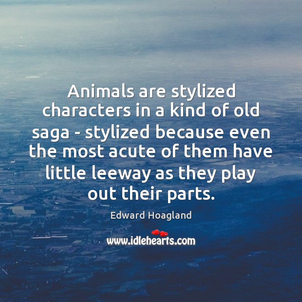 Animals are stylized characters in a kind of old saga – stylized Edward Hoagland Picture Quote