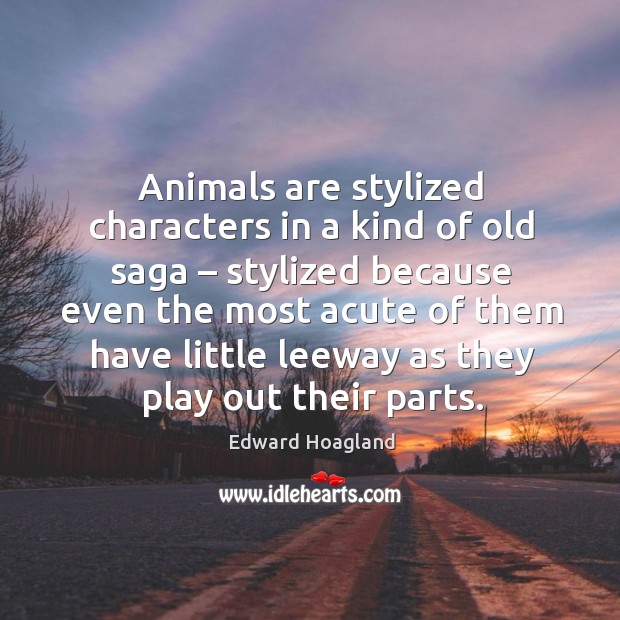 Animals are stylized characters in a kind of old saga Edward Hoagland Picture Quote