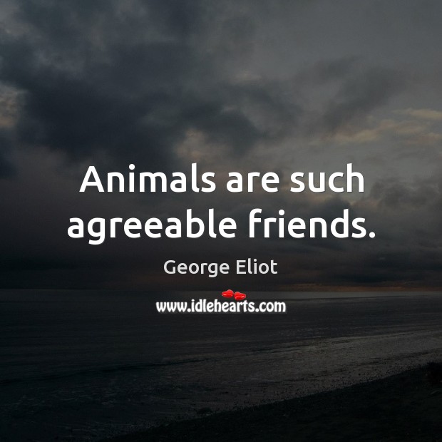 Animals are such agreeable friends. George Eliot Picture Quote