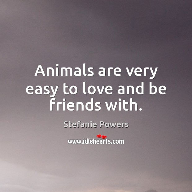 Animals are very easy to love and be friends with. Stefanie Powers Picture Quote