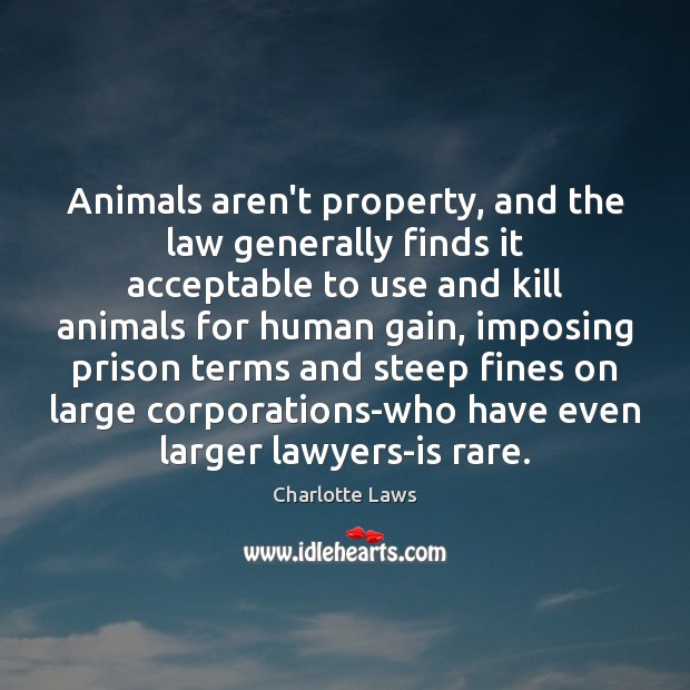 Animals aren’t property, and the law generally finds it acceptable to use Charlotte Laws Picture Quote