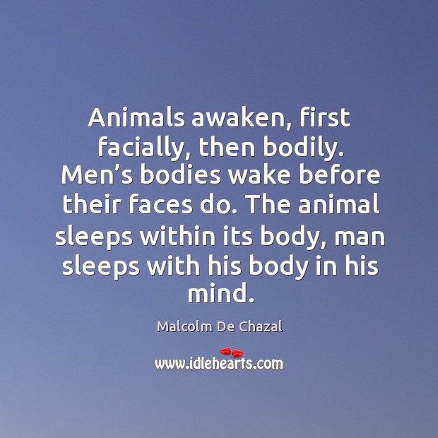 Animals awaken, first facially, then bodily. Men’s bodies wake before their faces do. Malcolm De Chazal Picture Quote