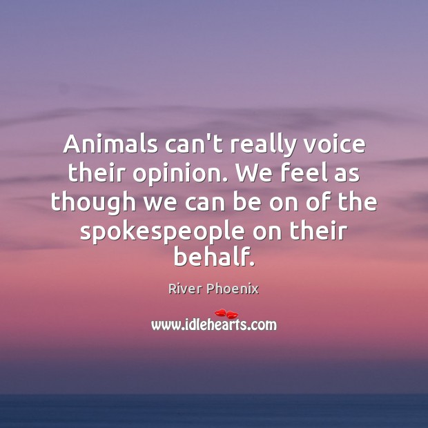 Animals can’t really voice their opinion. We feel as though we can River Phoenix Picture Quote