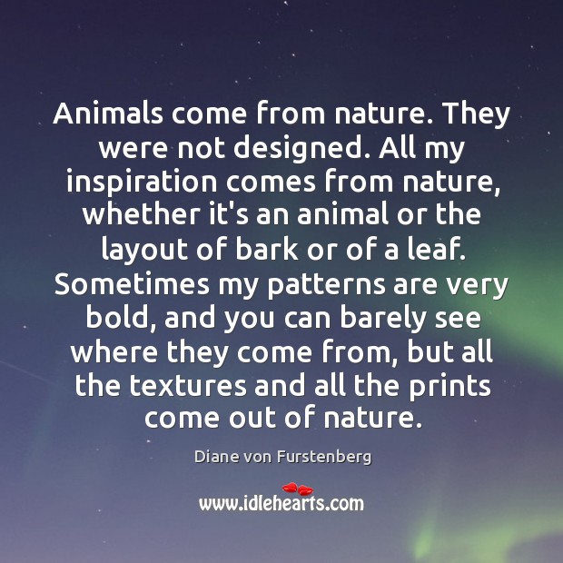 Animals come from nature. They were not designed. All my inspiration comes Diane von Furstenberg Picture Quote