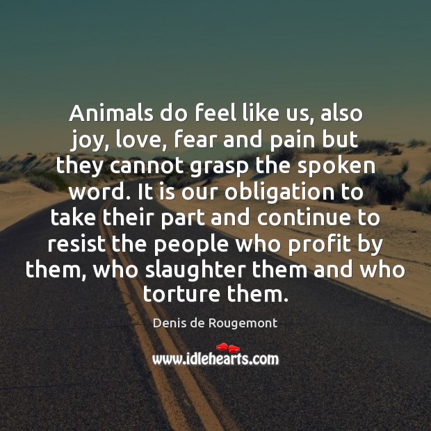 Animals do feel like us, also joy, love, fear and pain but Denis de Rougemont Picture Quote