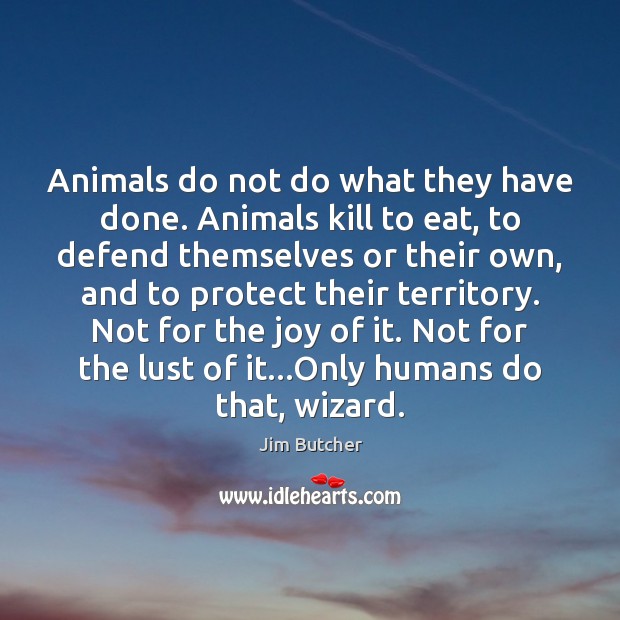 Animals do not do what they have done. Animals kill to eat, Jim Butcher Picture Quote