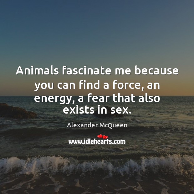 Animals fascinate me because you can find a force, an energy, a Alexander McQueen Picture Quote