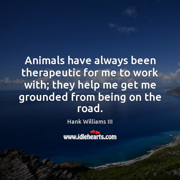 Animals have always been therapeutic for me to work with; they help Hank Williams III Picture Quote