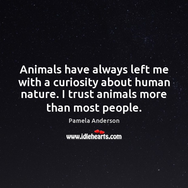 Animals have always left me with a curiosity about human nature. I Pamela Anderson Picture Quote