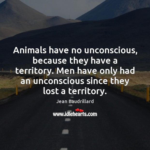 Animals have no unconscious, because they have a territory. Men have only Jean Baudrillard Picture Quote