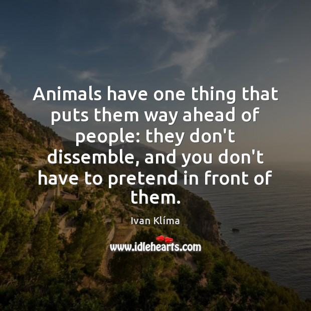 Animals have one thing that puts them way ahead of people: they Ivan Klíma Picture Quote